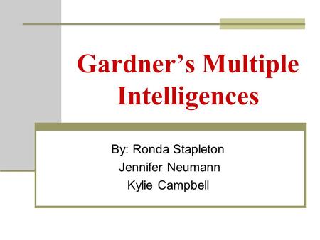 Gardner’s Multiple Intelligences By: Ronda Stapleton Jennifer Neumann Kylie Campbell.