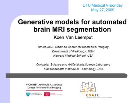 DTU Medical Visionday May 27, 2009 Generative models for automated brain MRI segmentation Koen Van Leemput Athinoula A. Martinos Center for Biomedical.