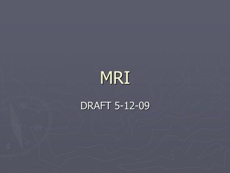 MRI DRAFT 5-12-09. Principles of MRI ► Sectional Anatomy ► Provides anatomic and physiologic info ► Non- invasive ► No radiation  Magnetic fields and.