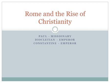 PAUL - MISSIONARY DIOCLETIAN - EMPEROR CONSTANTINE - EMPEROR Rome and the Rise of Christianity.