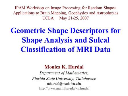 IPAM Workshop on Image Processing for Random Shapes: Applications to Brain Mapping, Geophysics and Astrophysics UCLA May 21-25, 2007 Geometric Shape Descriptors.