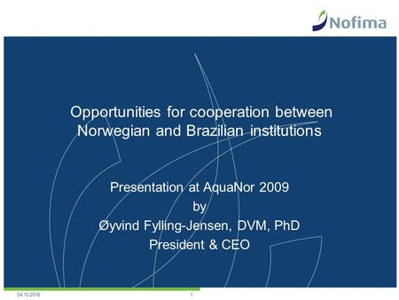 Opportunities for cooperation between Norwegian and Brazilian institutions Presentation at AquaNor 2009 by Øyvind Fylling-Jensen, DVM, PhD President &