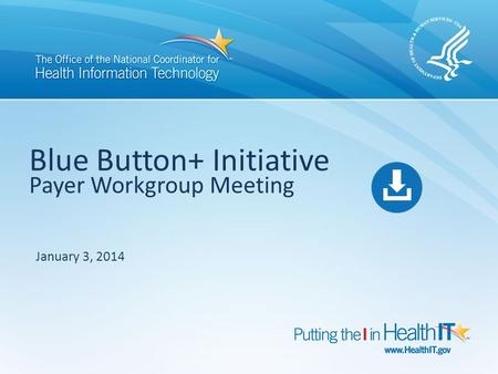 Blue Button+ Initiative Payer Workgroup Meeting January 3, 2014.