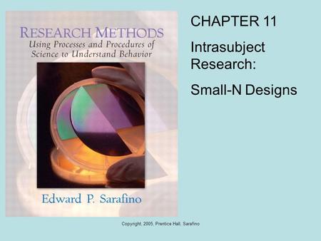 Copyright, 2005, Prentice Hall, Sarafino CHAPTER 11 Intrasubject Research: Small-N Designs.