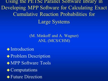 1 Using the PETSc Parallel Software library in Developing MPP Software for Calculating Exact Cumulative Reaction Probabilities for Large Systems (M. Minkoff.