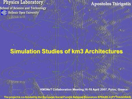 Apostolos Tsirigotis Simulation Studies of km3 Architectures KM3NeT Collaboration Meeting 16-18 April 2007, Pylos, Greece The project is co-funded by the.