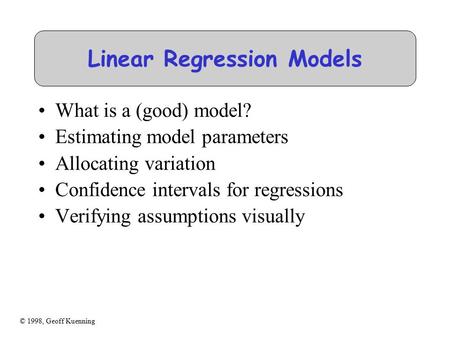 © 1998, Geoff Kuenning Linear Regression Models What is a (good) model? Estimating model parameters Allocating variation Confidence intervals for regressions.