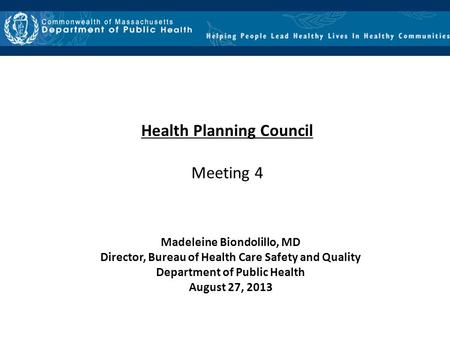 Health Planning Council Meeting 4 Madeleine Biondolillo, MD Director, Bureau of Health Care Safety and Quality Department of Public Health August 27, 2013.