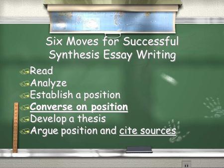 Six Moves for Successful Synthesis Essay Writing / Read / Analyze / Establish a position / Converse on position / Develop a thesis / Argue position and.