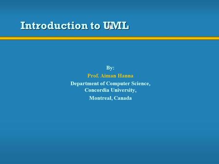 Introduction to UML By: Prof. Aiman Hanna Department of Computer Science, Concordia University, Montreal, Canada.