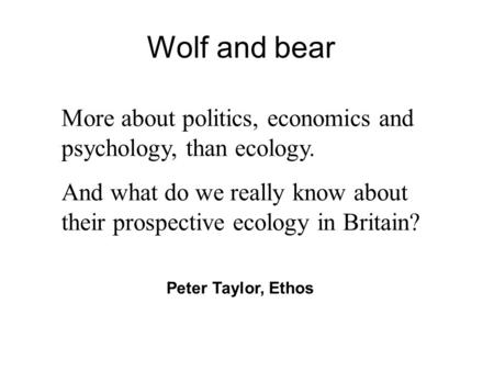 Wolf and bear More about politics, economics and psychology, than ecology. And what do we really know about their prospective ecology in Britain? Peter.