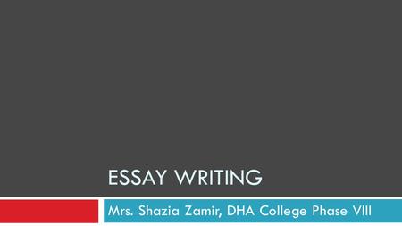 ESSAY WRITING Mrs. Shazia Zamir, DHA College Phase VIII.