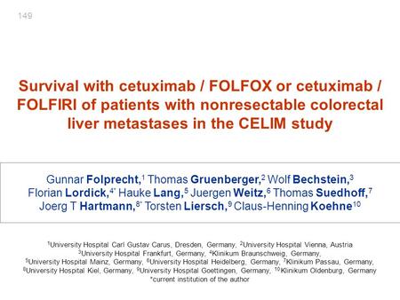 149 Survival with cetuximab / FOLFOX or cetuximab / FOLFIRI of patients with nonresectable colorectal liver metastases in the CELIM study Gunnar Folprecht,1.