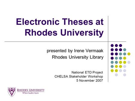 Electronic Theses at Rhodes University presented by Irene Vermaak Rhodes University Library National ETD Project CHELSA Stakeholder Workshop 5 November.