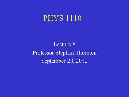 PHYS 1110 Lecture 8 Professor Stephen Thornton September 20, 2012.