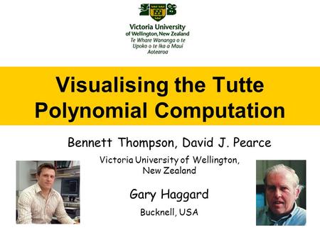 Visualising the Tutte Polynomial Computation Bennett Thompson, David J. Pearce Victoria University of Wellington, New Zealand Gary Haggard Bucknell, USA.