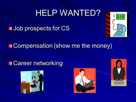 HELP WANTED? Job prospects for CS Compensation (show me the money) Career networking.