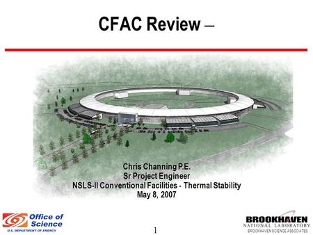 1 BROOKHAVEN SCIENCE ASSOCIATES CFAC Review – Chris Channing P.E. Sr Project Engineer NSLS-II Conventional Facilities - Thermal Stability May 8, 2007.