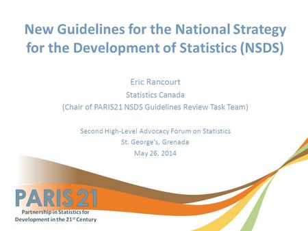 New Guidelines for the National Strategy for the Development of Statistics (NSDS) Eric Rancourt Statistics Canada (Chair of PARIS21 NSDS Guidelines Review.