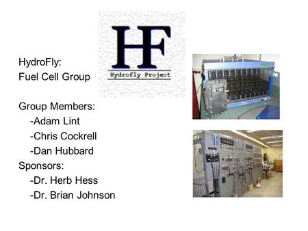 HydroFly: Fuel Cell Group Group Members: -Adam Lint -Chris Cockrell -Dan Hubbard Sponsors: -Dr. Herb Hess -Dr. Brian Johnson.