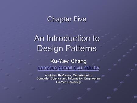 Chapter Five An Introduction to Design Patterns Ku-Yaw Chang Assistant Professor, Department of Computer Science and Information.