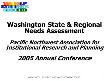WASHINGTON HIGHER EDUCATION COORDINATING BOARD 1 Washington State & Regional Needs Assessment Pacific Northwest Association for Institutional Research.