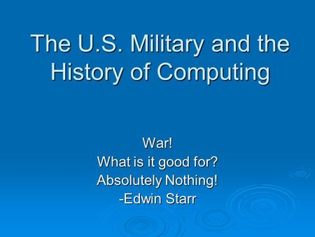 The U.S. Military and the History of Computing War! What is it good for? Absolutely Nothing! -Edwin Starr.