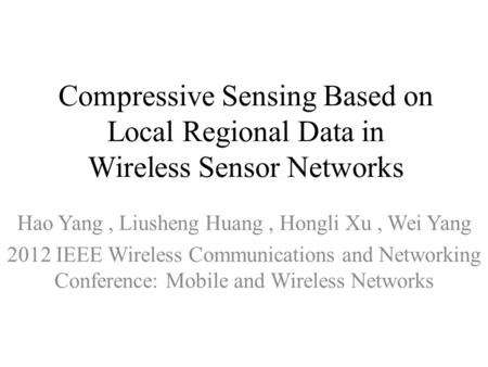 Compressive Sensing Based on Local Regional Data in Wireless Sensor Networks Hao Yang, Liusheng Huang, Hongli Xu, Wei Yang 2012 IEEE Wireless Communications.