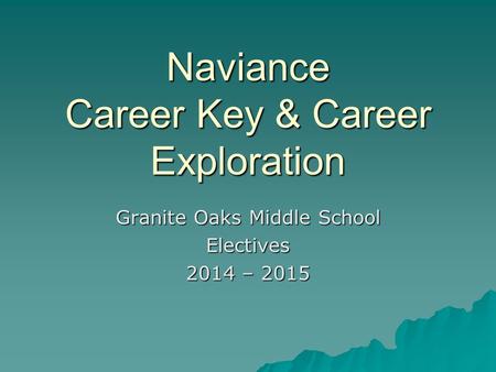 Naviance Career Key & Career Exploration Granite Oaks Middle School Electives 2014 – 2015.