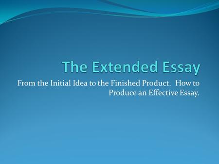 From the Initial Idea to the Finished Product. How to Produce an Effective Essay.