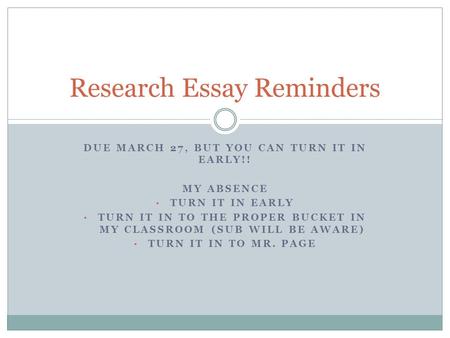 DUE MARCH 27, BUT YOU CAN TURN IT IN EARLY!! MY ABSENCE TURN IT IN EARLY TURN IT IN TO THE PROPER BUCKET IN MY CLASSROOM (SUB WILL BE AWARE) TURN IT IN.