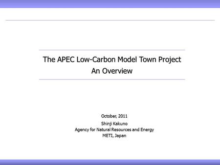 October, 2011 Shinji Kakuno Agency for Natural Resources and Energy METI, Japan The APEC Low-Carbon Model Town Project An Overview.