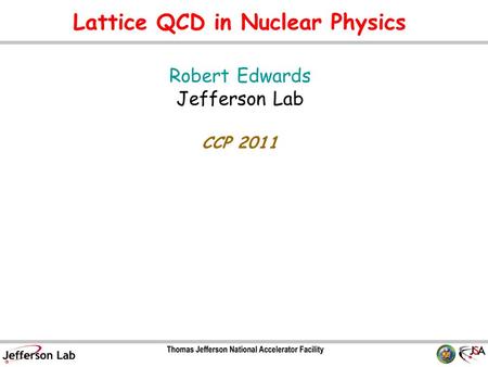 Lattice QCD in Nuclear Physics Robert Edwards Jefferson Lab CCP 2011 TexPoint fonts used in EMF. Read the TexPoint manual before you delete this box.: