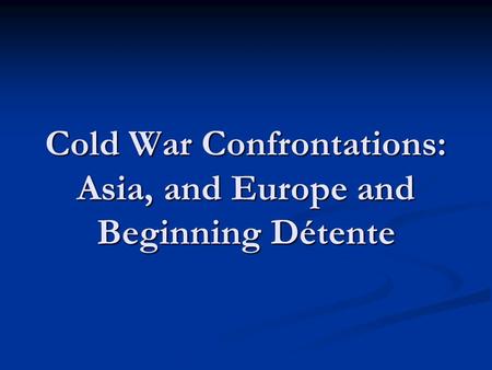Cold War Confrontations: Asia, and Europe and Beginning Détente.