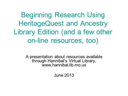 Beginning Research Using HeritageQuest and Ancestry Library Edition (and a few other on-line resources, too) A presentation about resources available through.