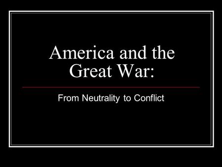 America and the Great War: From Neutrality to Conflict.