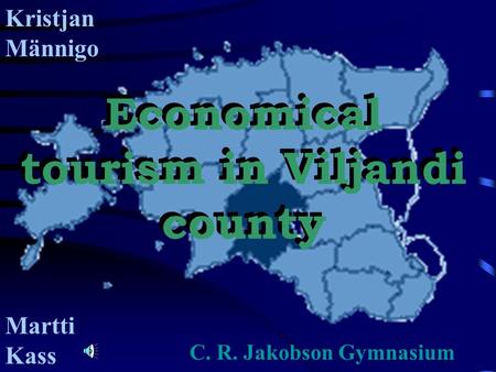C. R. Jakobson Gymnasium Economical tourism in Viljandi county Kristjan Männigo Martti Kass.