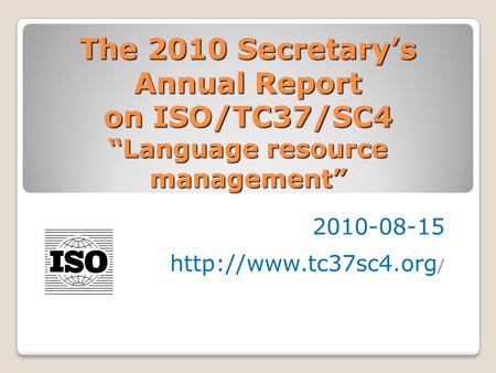 The 2010 Secretary’s Annual Report on ISO/TC37/SC4 “Language resource management” 2010-08-15  /