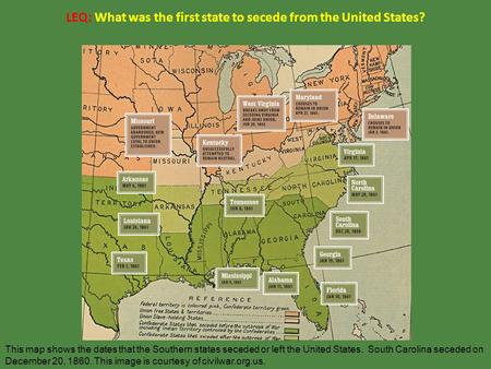 LEQ: What was the first state to secede from the United States? This map shows the dates that the Southern states seceded or left the United States. South.