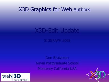 X3D Graphics for Web Authors X3D-Edit Update SIGGRAPH 2008 Don Brutzman Naval Postgraduate School Monterey California USA.