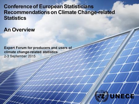 . Conference of European Statisticians Recommendations on Climate Change-related Statistics An Overview Expert Forum for producers and users of climate.