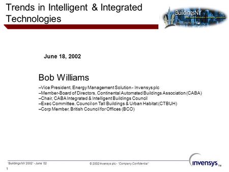 1 © 2002 Invensys plc - “Company Confidential” TM “Buildings NY 2002” - June ‘02 TM June 18, 2002 Bob Williams Trends in Intelligent & Integrated Technologies.