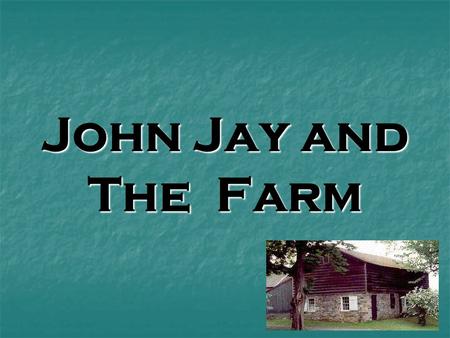 John Jay and The Farm. What do you know about John Jay? John Jay was born in 1745. That was more than 250 years ago! John Jay was born in 1745. That was.