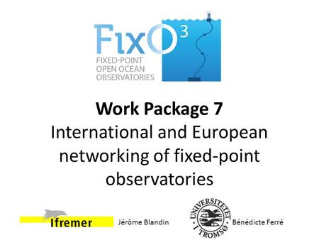 Work Package 7 International and European networking of fixed-point observatories Bénédicte FerréJérôme Blandin.