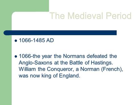 The Medieval Period 1066-1485 AD 1066-the year the Normans defeated the Anglo-Saxons at the Battle of Hastings. William the Conqueror, a Norman (French),