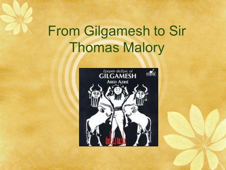 From Gilgamesh to Sir Thomas Malory. Gilgamesh  The original written stories of King Gilgamesh date from the 21 st century B.C  It deals with many timeless.