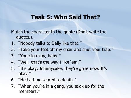 Task 5: Who Said That? Match the character to the quote (Don’t write the quotes.). 1.“Nobody talks to Dally like that.” 2.“Take your feet off my chair.
