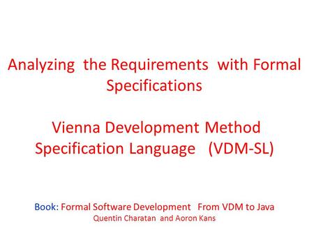 Analyzing the Requirements with Formal Specifications Vienna Development Method Specification Language (VDM-SL) Book: Formal Software Development From.