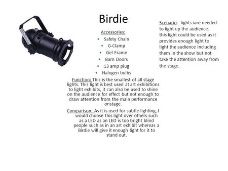 Birdie Accessories: Safety Chain G-Clamp Gel Frame Barn Doors 13 amp plug Halogen bulbs Function: This is the smallest of all stage lights. This light.