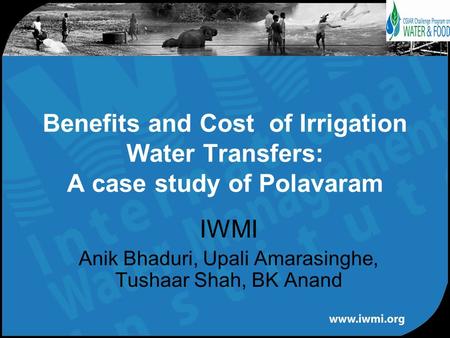 IWMI Anik Bhaduri, Upali Amarasinghe, Tushaar Shah, BK Anand Benefits and Cost of Irrigation Water Transfers: A case study of Polavaram.